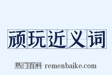 顽玩近义词是什么意思的图片